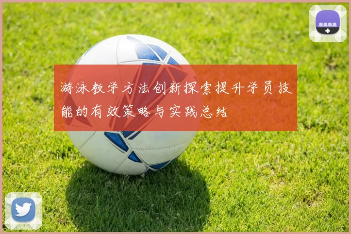 游泳教学方法创新探索提升学员技能的有效策略与实践总结