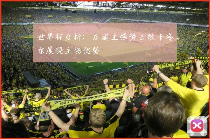 世界杯分析：东道主强势击败卡塔尔展现主场优势
