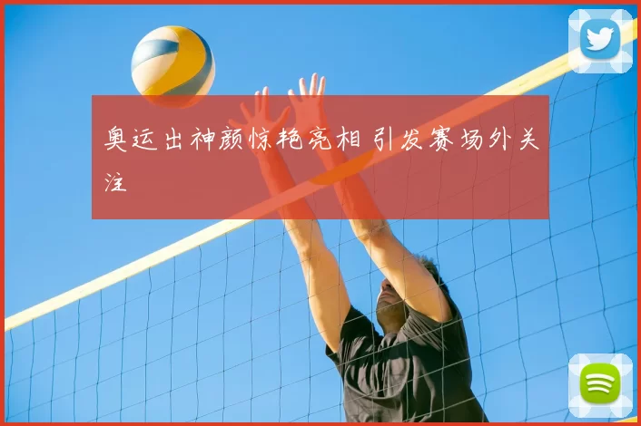 奥运出神颜惊艳亮相 引发赛场外关注