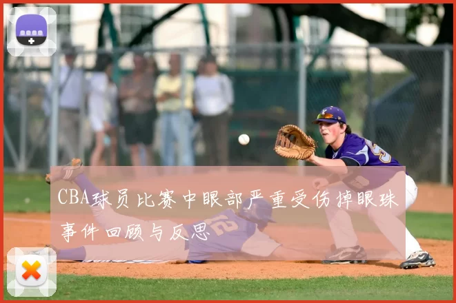 CBA球员比赛中眼部严重受伤掉眼珠事件回顾与反思