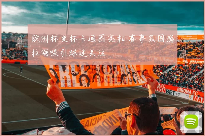 欧洲杯奖杯卡通图亮相 赛事氛围感拉满吸引球迷关注