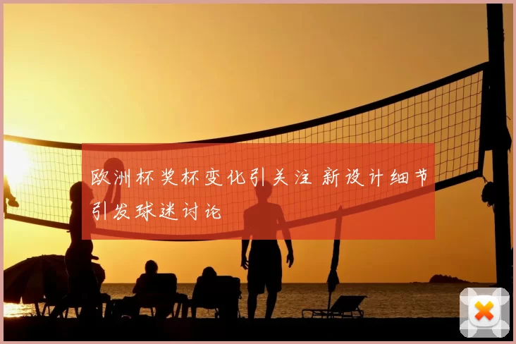 欧洲杯奖杯变化引关注 新设计细节引发球迷讨论