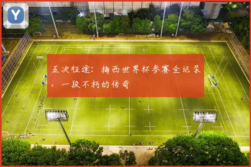 五次征途：梅西世界杯参赛全记录，一段不朽的传奇