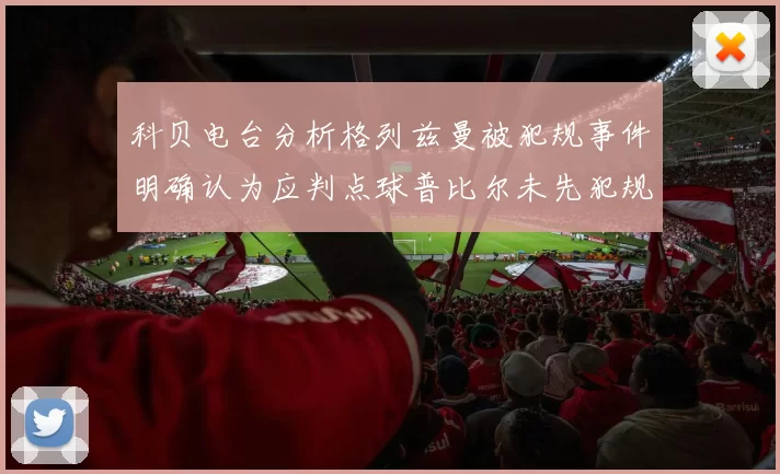 科贝电台分析格列兹曼被犯规事件明确认为应判点球普比尔未先犯规