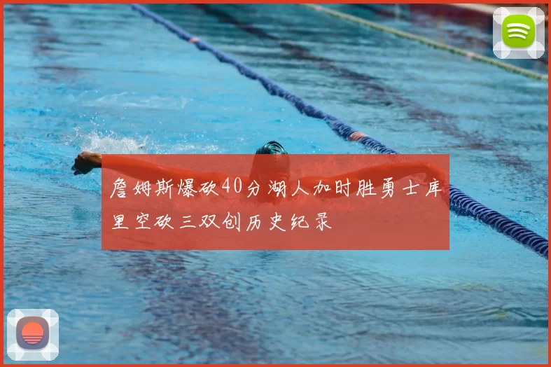詹姆斯爆砍40分湖人加时胜勇士库里空砍三双创历史纪录