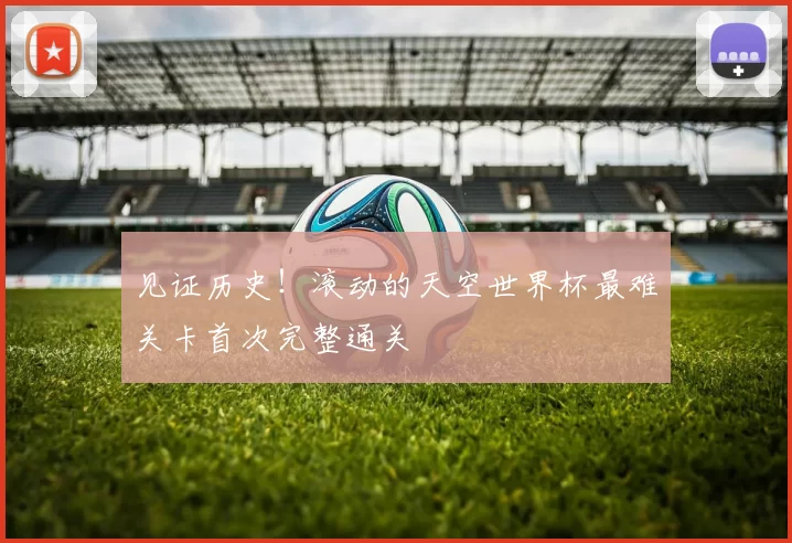 见证历史!滚动的天空世界杯最难关卡首次完整通关