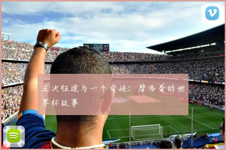 五次征途与一个奇迹：摩洛哥的世界杯故事