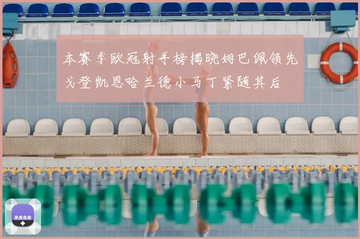 本赛季欧冠射手榜揭晓姆巴佩领先戈登凯恩哈兰德小马丁紧随其后