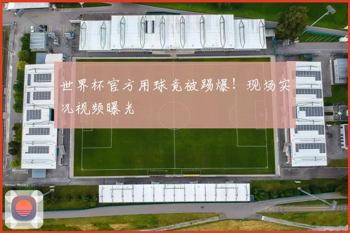 世界杯官方用球竟被踢爆!现场实况视频曝光