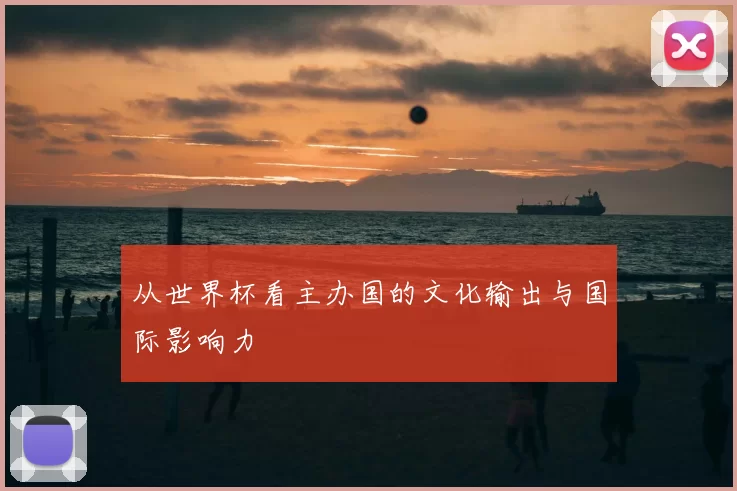 从世界杯看主办国的文化输出与国际影响力